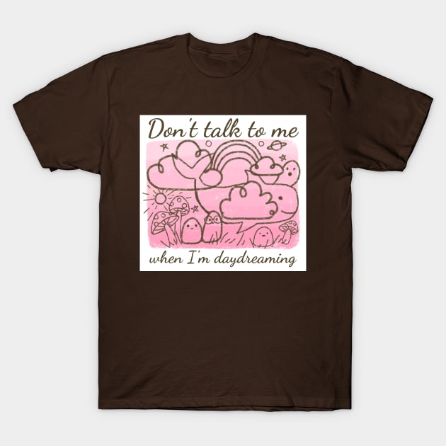 Don't talk to me when I'm daydreaming T-Shirt by Mayarart